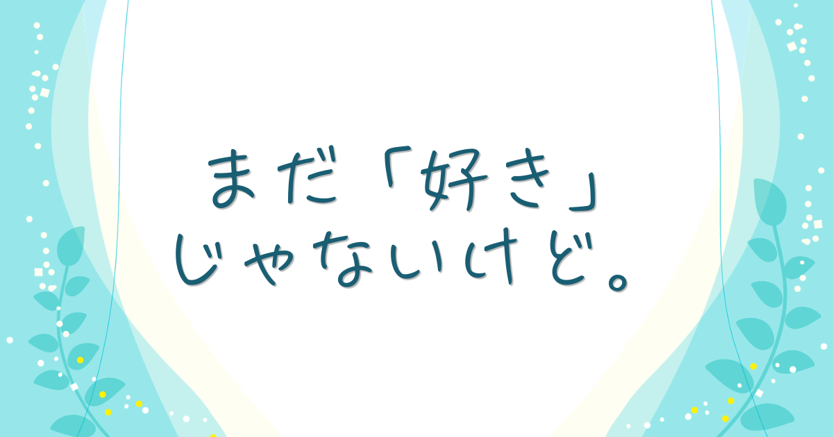 まだ「好き」じゃないけど。